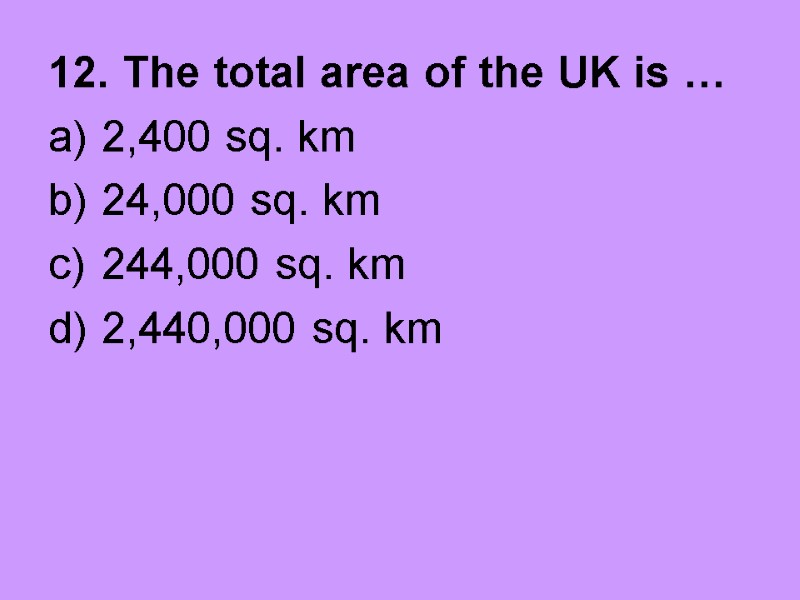 12. The total area of the UK is … 2,400 sq. km 24,000 sq.